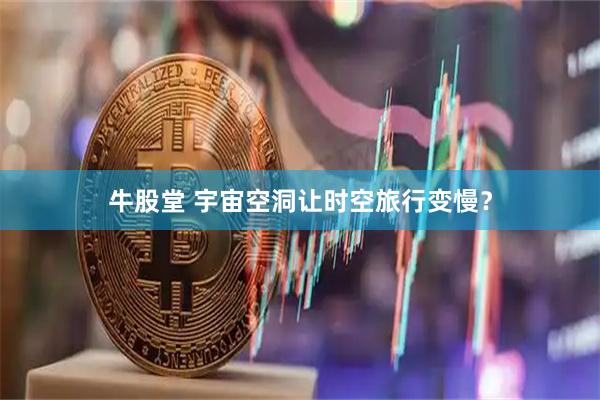 牛股堂 宇宙空洞让时空旅行变慢？